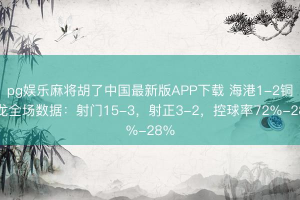 pg娱乐麻将胡了中国最新版APP下载 海港1-2铜梁龙全场数据：射门15-3，射正3-2，<a href=