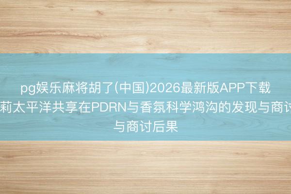 pg娱乐麻将胡了(中国)2026最新版APP下载 爱茉莉太平洋共享在PDRN与香氛科学鸿沟的发现与商讨后果