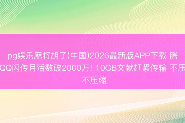 pg娱乐麻将胡了(中国)2026最新版APP下载 腾讯QQ闪传月活数破2000万! 10GB文献赶紧传输 不压缩