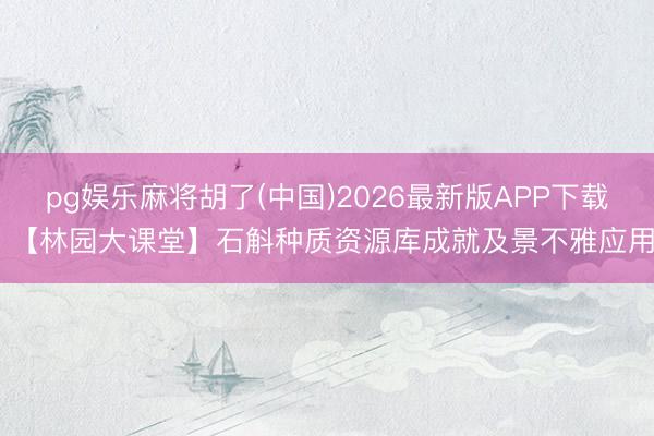 pg娱乐麻将胡了(中国)2026最新版APP下载 【林园大课堂】石斛种质资源库成就及景不雅应用