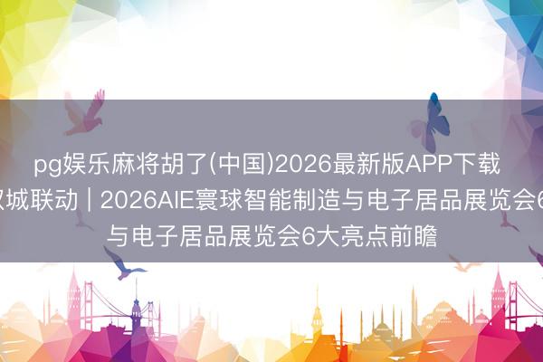 pg娱乐麻将胡了(中国)2026最新版APP下载 硬核科技·双城联动 | 2026AIE寰球智能制造与电子居品展览会6大亮点前瞻