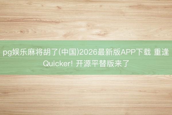 pg娱乐麻将胡了(中国)2026最新版APP下载 重逢Quicker! 开源平替版来了