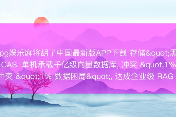 pg娱乐麻将胡了中国最新版APP下载 存储"黑科技"之IBM CAS: 单机承载千亿级向量数据库， 冲突 "1% 数据困局"， 达成企业级 RAG 限度化