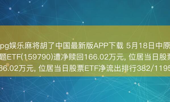 pg娱乐麻将胡了中国最新版APP下载 5月18日中原中证内地低碳经济主题ETF(159790)遭净赎回166.02万元， 位居当日股票ETF净流出排行382/1195