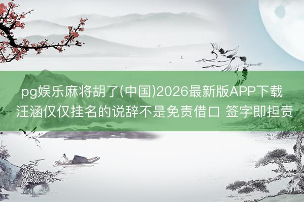 pg娱乐麻将胡了(中国)2026最新版APP下载 汪涵仅仅挂名的说辞不是免责借口 签字即担责