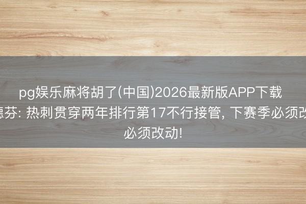 pg娱乐麻将胡了(中国)2026最新版APP下载 范德芬: 热刺贯穿两年排行第17不行接管, 下赛季必须改动!