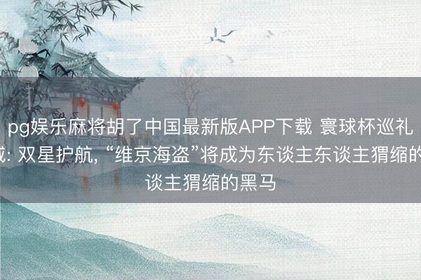 pg娱乐麻将胡了中国最新版APP下载 寰球杯巡礼-挪威: 双星护航， “维京海盗”将成为东谈主东谈主猬缩的黑马