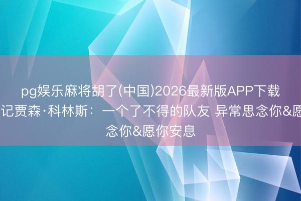 pg娱乐麻将胡了(中国)2026最新版APP下载 基德牵记贾森·科林斯：一个了不得的队友 异常思念你&愿你安息