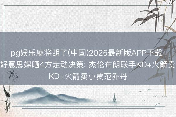 pg娱乐麻将胡了(中国)2026最新版APP下载 各取所需? 好意思媒晒4方走动决策: 杰伦布朗联手KD+火箭卖小贾范乔丹