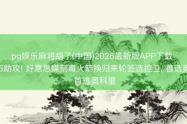 pg娱乐麻将胡了(中国)2026最新版APP下载 34分5助攻! 好意思媒刻毒火箭换归来轮签选控卫， 首选奥科里