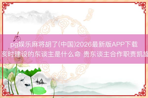 pg娱乐麻将胡了(中国)2026最新版APP下载 亥时建设的东谈主是什么命 贵东谈主合作职责凯旋