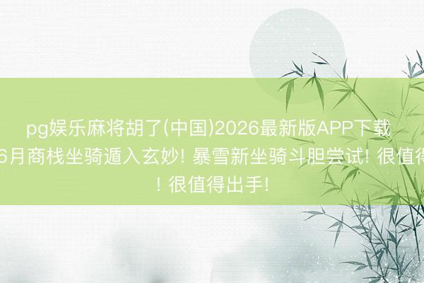 pg娱乐麻将胡了(中国)2026最新版APP下载 魔兽: 6月商栈坐骑遁入玄妙! 暴雪新坐骑斗胆尝试! 很值得出手!