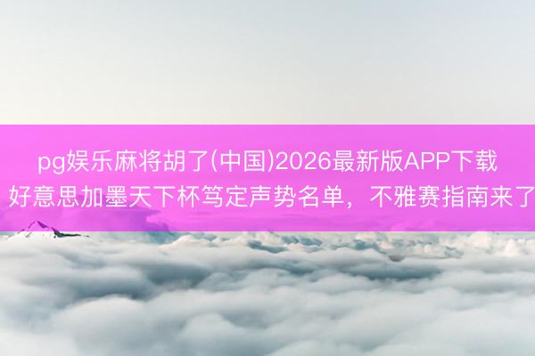 pg娱乐麻将胡了(中国)2026最新版APP下载 好意思加墨天下杯笃定声势名单，不雅赛指南来了