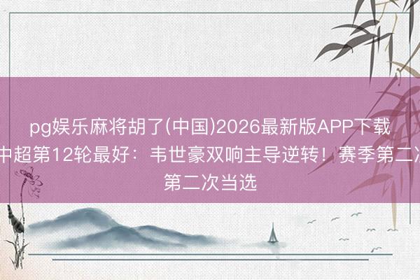 pg娱乐麻将胡了(中国)2026最新版APP下载 【】中超第12轮最好：韦世豪双响主导逆转！赛季第二次当选