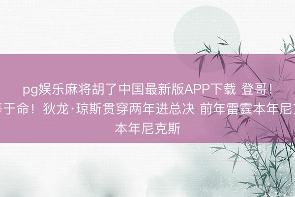 pg娱乐麻将胡了中国最新版APP下载 登哥！这等于命！狄龙·琼斯贯穿两年进总决 前年雷霆本年尼克斯