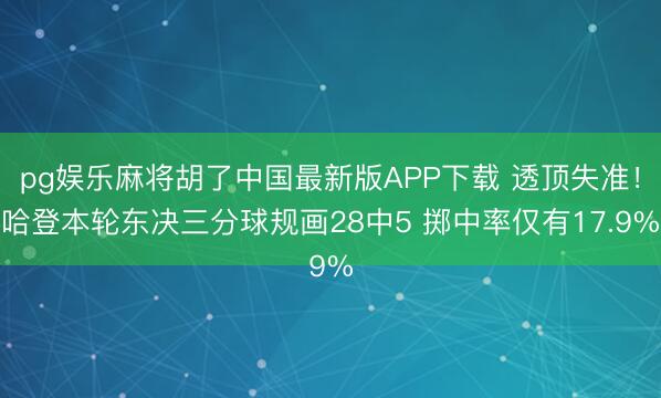 pg娱乐麻将胡了中国最新版APP下载 透顶失准！哈登本轮