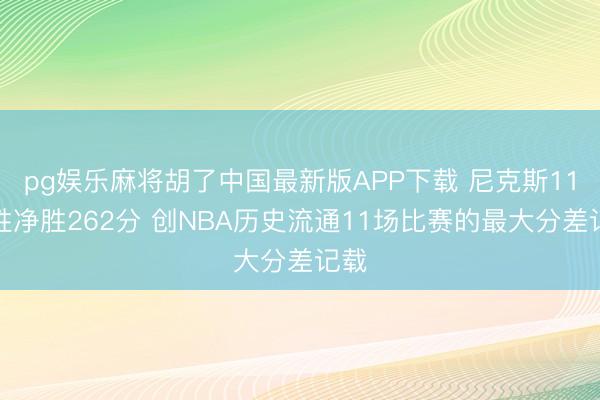 pg娱乐麻将胡了中国最新版APP下载 尼克斯11连胜净胜26