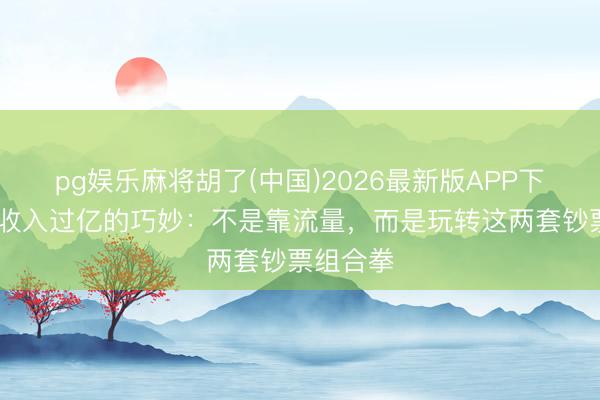 pg娱乐麻将胡了(中国)2026最新版APP下载 歌手收入过亿的巧妙：不是靠流量，而是玩转这两套钞票组合拳