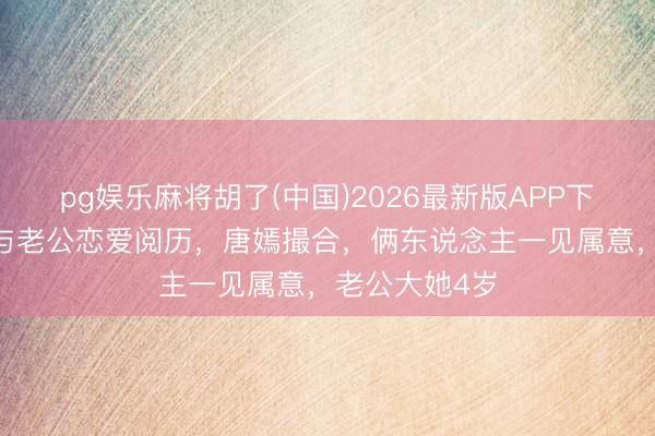 pg娱乐麻将胡了(中国)2026最新版APP下载 皇冠公开与老公恋爱阅历，唐嫣撮合，俩东说念主一见属意，老公大她4岁