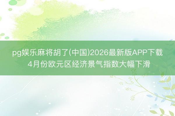 pg娱乐麻将胡了(中国)2026最新版APP下载 4月份欧元区经济景气指数大幅下滑