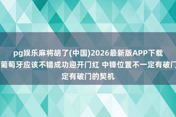 pg娱乐麻将胡了(中国)2026最新版APP下载 詹俊：葡萄牙应该不错成功迎开门红 中锋位置不一定有破门的契机