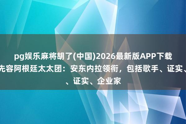 pg娱乐麻将胡了(中国)2026最新版APP下载 太阳报先容阿根廷太太团：安东内拉领衔，包括歌手、证实、企业家